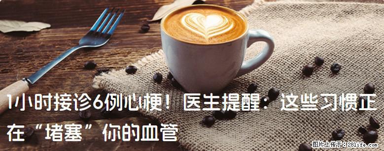 1小时接诊6例心梗！医生提醒：这些习惯正在“堵塞”你的血管 - 烟台生活资讯 - 烟台28生活网 yt.28life.com